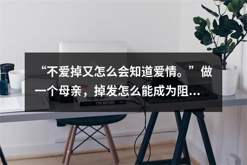 “不爱掉又怎么会知道爱情。”做一个母亲，掉发怎么能成为阻拦？