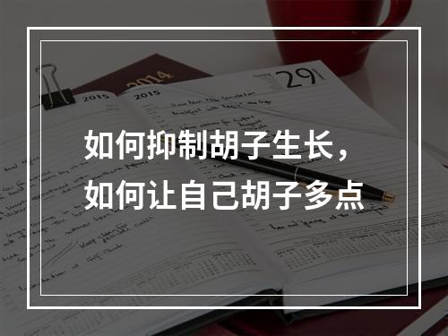 如何抑制胡子生长，如何让自己胡子多点