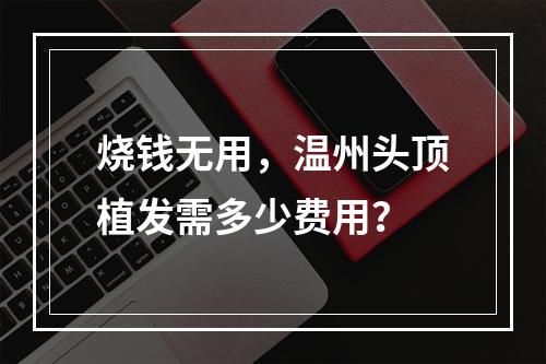 烧钱无用，温州头顶植发需多少费用？