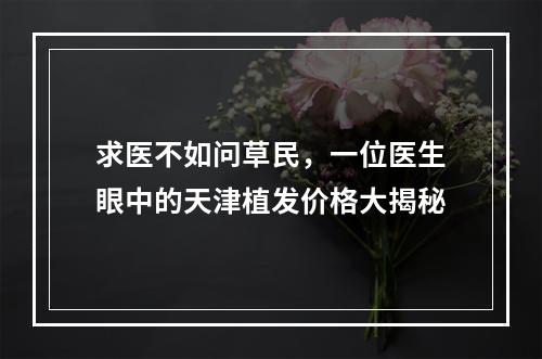 求医不如问草民，一位医生眼中的天津植发价格大揭秘