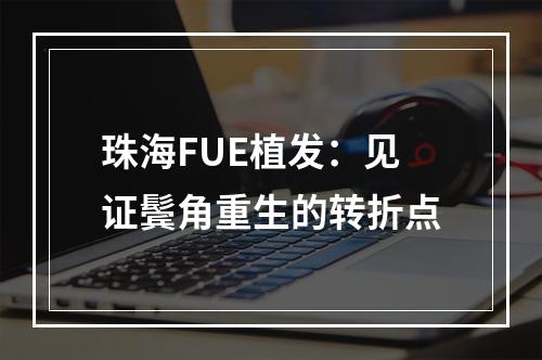 珠海FUE植发：见证鬓角重生的转折点