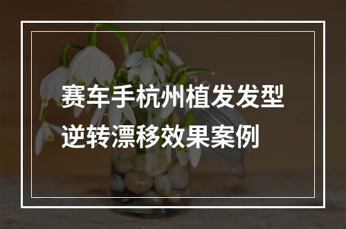 赛车手杭州植发发型逆转漂移效果案例