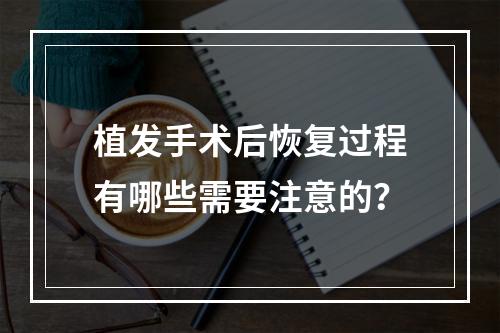 植发手术后恢复过程有哪些需要注意的？