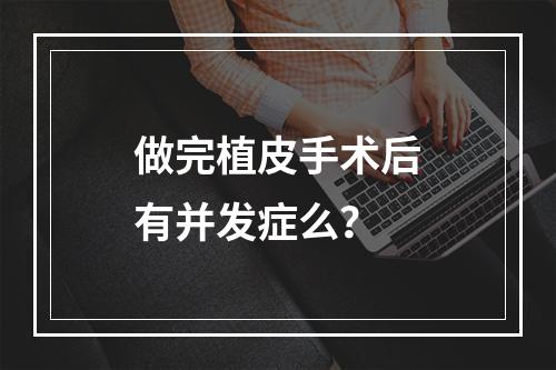 做完植皮手术后有并发症么？