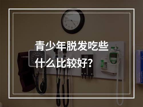 青少年脱发吃些什么比较好？