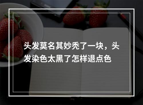 头发莫名其妙秃了一块，头发染色太黑了怎样退点色