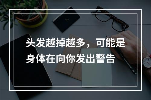 头发越掉越多，可能是身体在向你发出警告