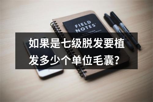 如果是七级脱发要植发多少个单位毛囊？