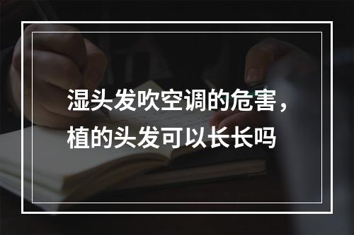 湿头发吹空调的危害，植的头发可以长长吗