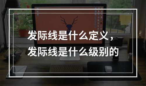 发际线是什么定义，发际线是什么级别的