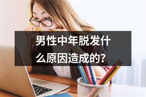 男性中年脱发什么原因造成的？