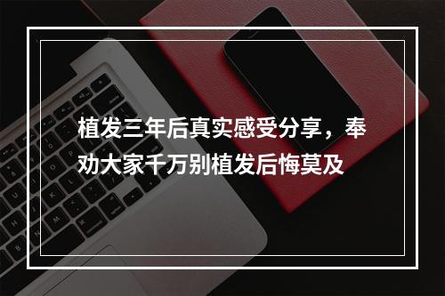 植发三年后真实感受分享，奉劝大家千万别植发后悔莫及