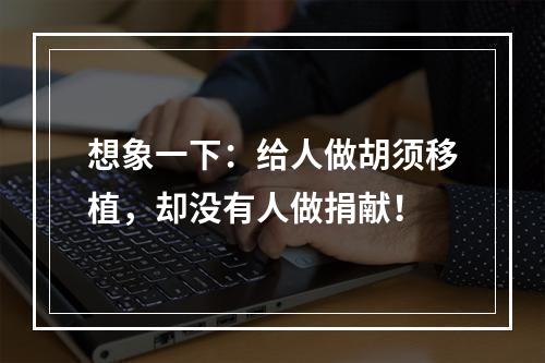 想象一下：给人做胡须移植，却没有人做捐献！