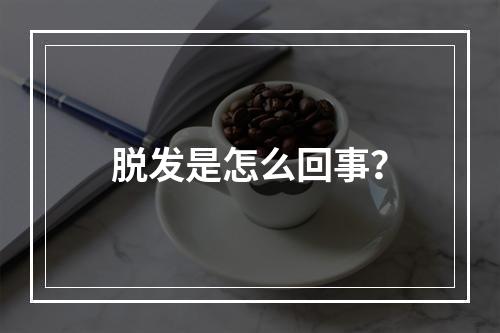 脱发是怎么回事？