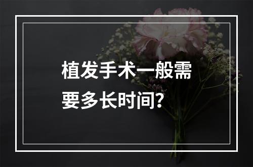 植发手术一般需要多长时间？