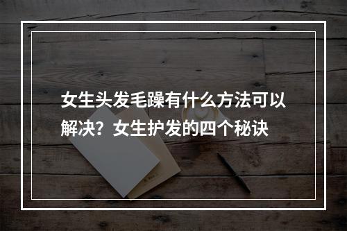 女生头发毛躁有什么方法可以解决？女生护发的四个秘诀