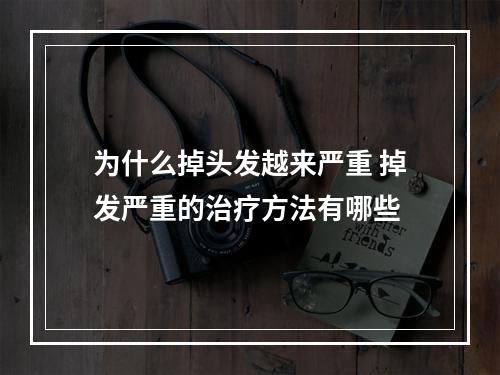 为什么掉头发越来严重 掉发严重的治疗方法有哪些