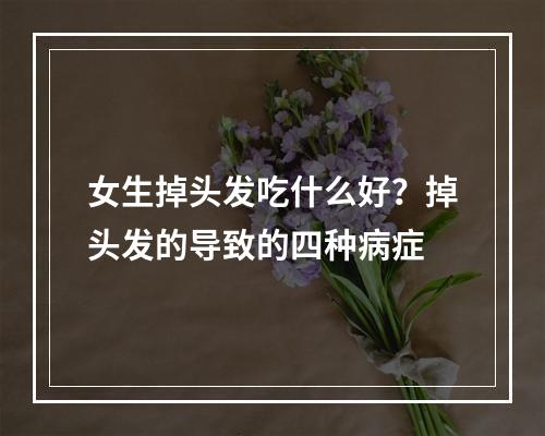 女生掉头发吃什么好？掉头发的导致的四种病症