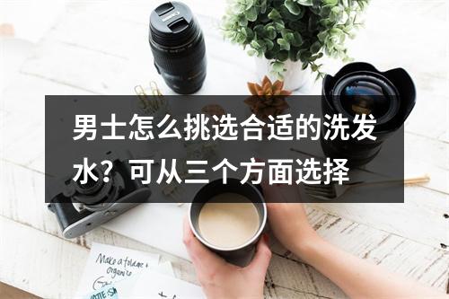 男士怎么挑选合适的洗发水？可从三个方面选择