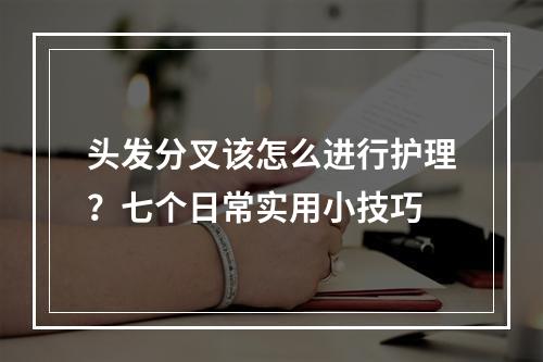 头发分叉该怎么进行护理？七个日常实用小技巧