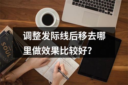 调整发际线后移去哪里做效果比较好？