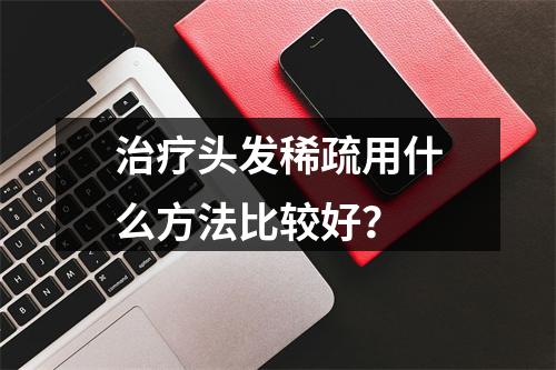 治疗头发稀疏用什么方法比较好？