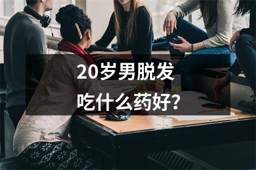 20岁男脱发吃什么药好？