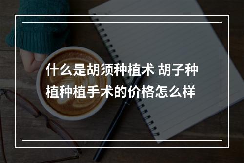 什么是胡须种植术 胡子种植种植手术的价格怎么样