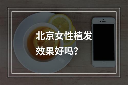 北京女性植发效果好吗？