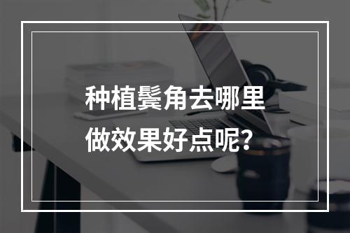 种植鬓角去哪里做效果好点呢？