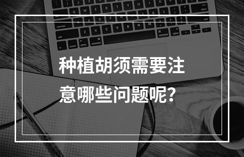 种植胡须需要注意哪些问题呢？