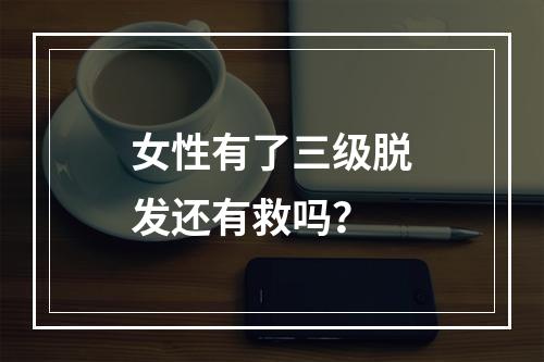 女性有了三级脱发还有救吗？