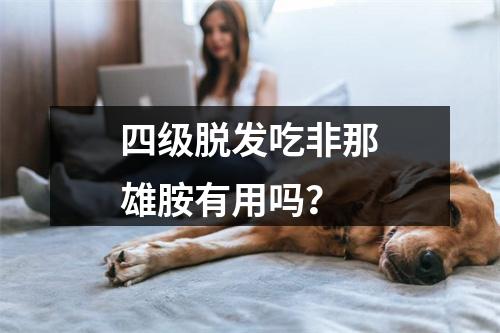 四级脱发吃非那雄胺有用吗？