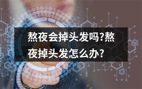 熬夜会掉头发吗?熬夜掉头发怎么办?