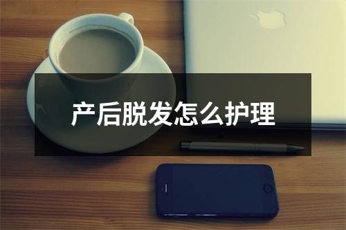 产后脱发怎么护理