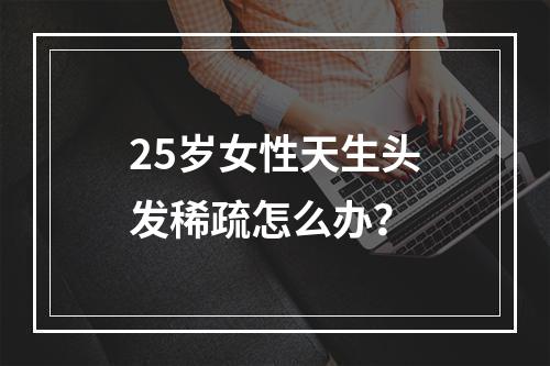 25岁女性天生头发稀疏怎么办？