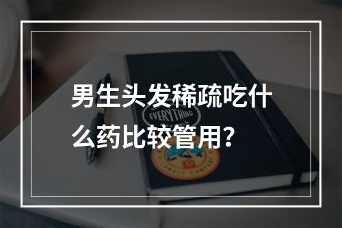 男生头发稀疏吃什么药比较管用？