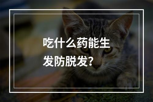 吃什么药能生发防脱发？