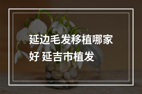 延边毛发移植哪家好 延吉市植发