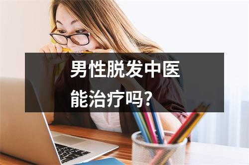 男性脱发中医能治疗吗?