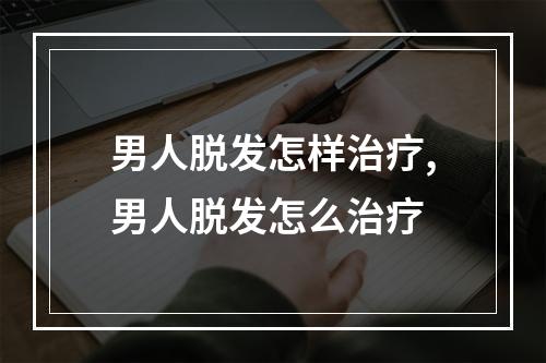 男人脱发怎样治疗,男人脱发怎么治疗