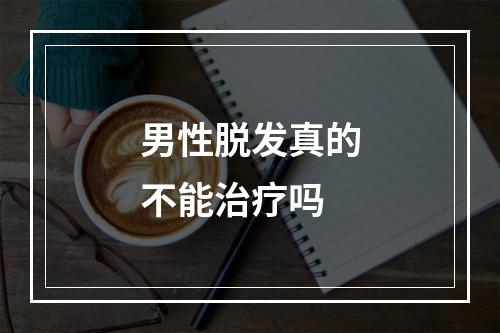 男性脱发真的不能治疗吗