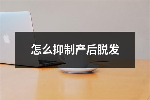 怎么抑制产后脱发