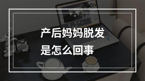 产后妈妈脱发是怎么回事