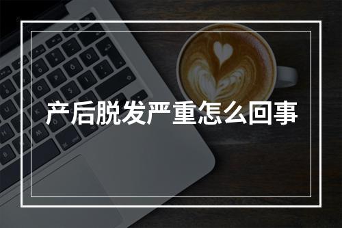 产后脱发严重怎么回事