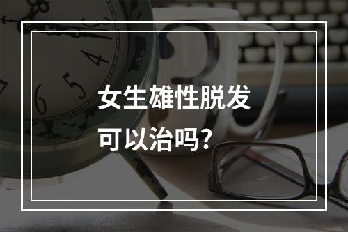 女生雄性脱发可以治吗?