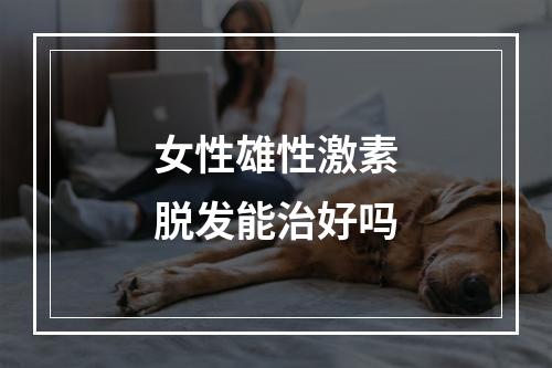 女性雄性激素脱发能治好吗