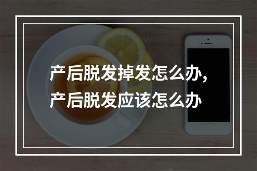 产后脱发掉发怎么办,产后脱发应该怎么办