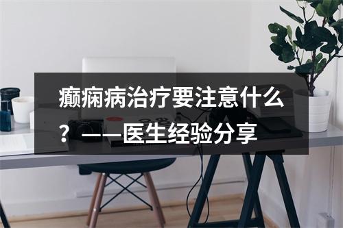 癫痫病治疗要注意什么？——医生经验分享