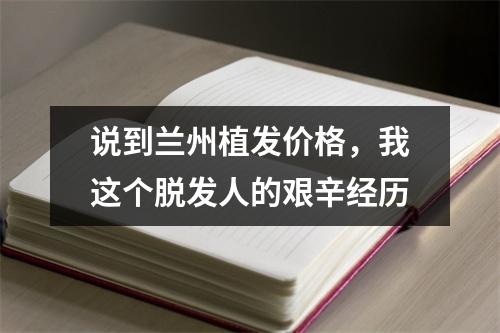 说到兰州植发价格，我这个脱发人的艰辛经历